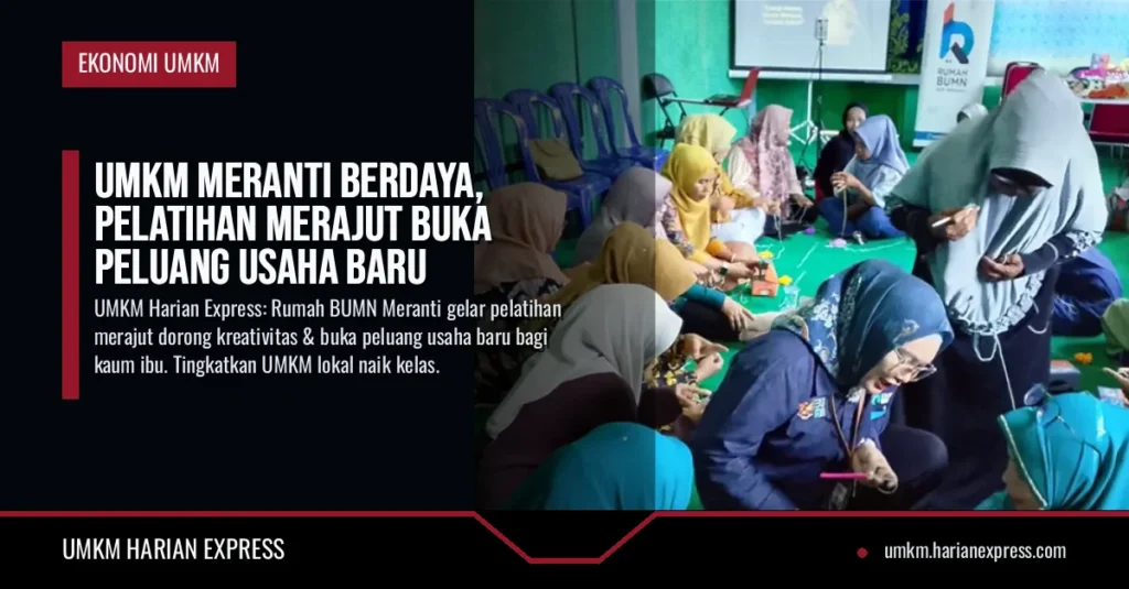 UMKM Meranti Berdaya, Pelatihan Merajut Buka Peluang Usaha Baru